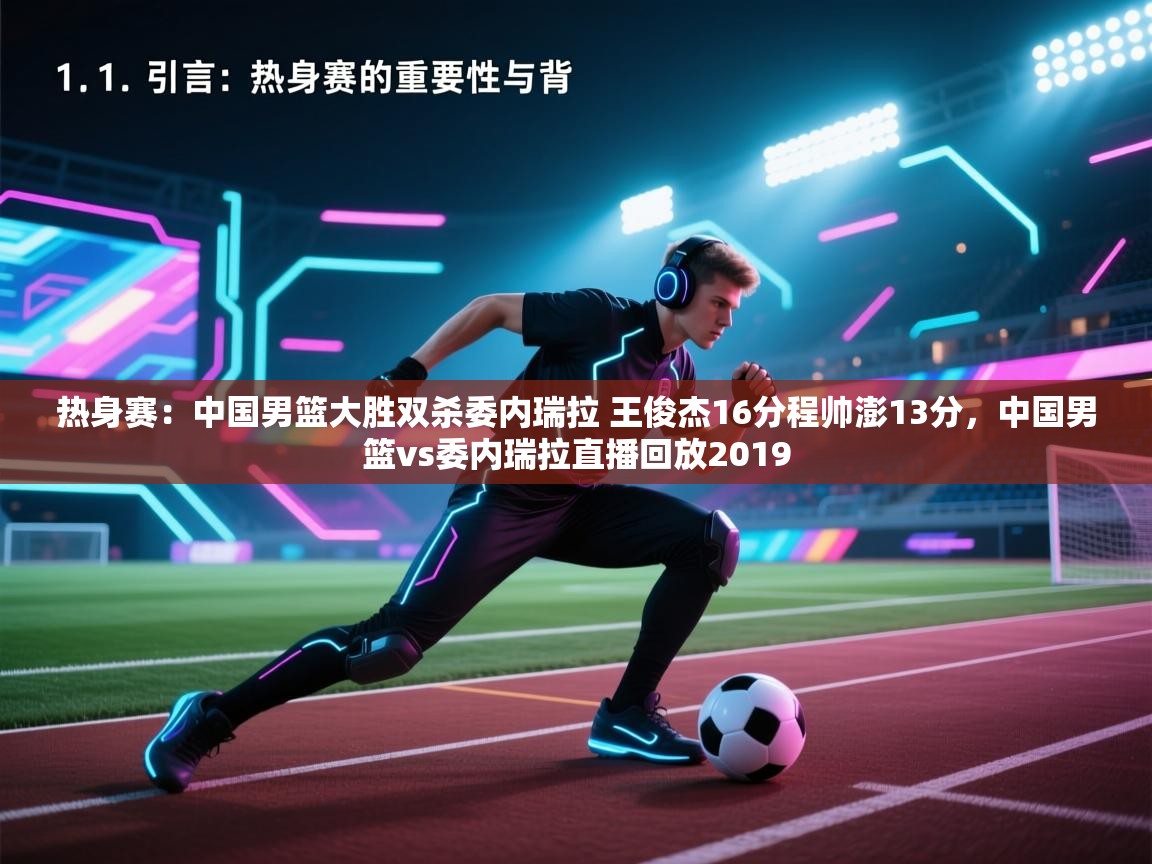 热身赛:中国男篮大胜双杀委内瑞拉 王俊杰16分程帅澎13分,中国男篮vs委内瑞拉直播回放2019 第1张