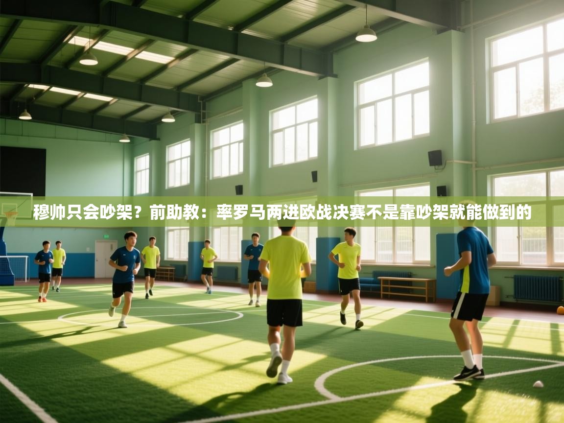 穆帅只会吵架？前助教：率罗马两进欧战决赛不是靠吵架就能做到的  第2张