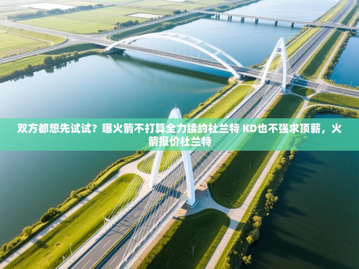 双方都想先试试？曝火箭不打算全力续约杜兰特 KD也不强求顶薪，火箭报价杜兰特