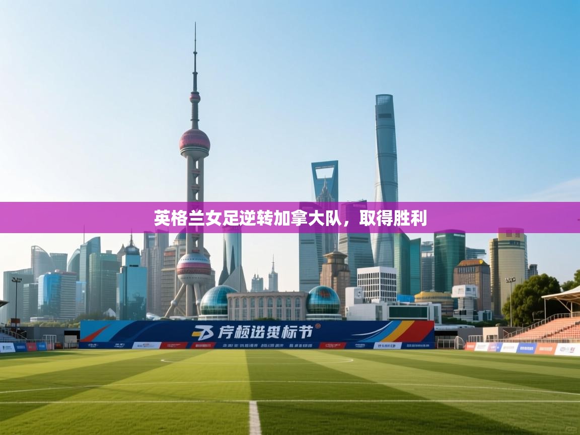 英格兰女足逆转加拿大队,取得胜利