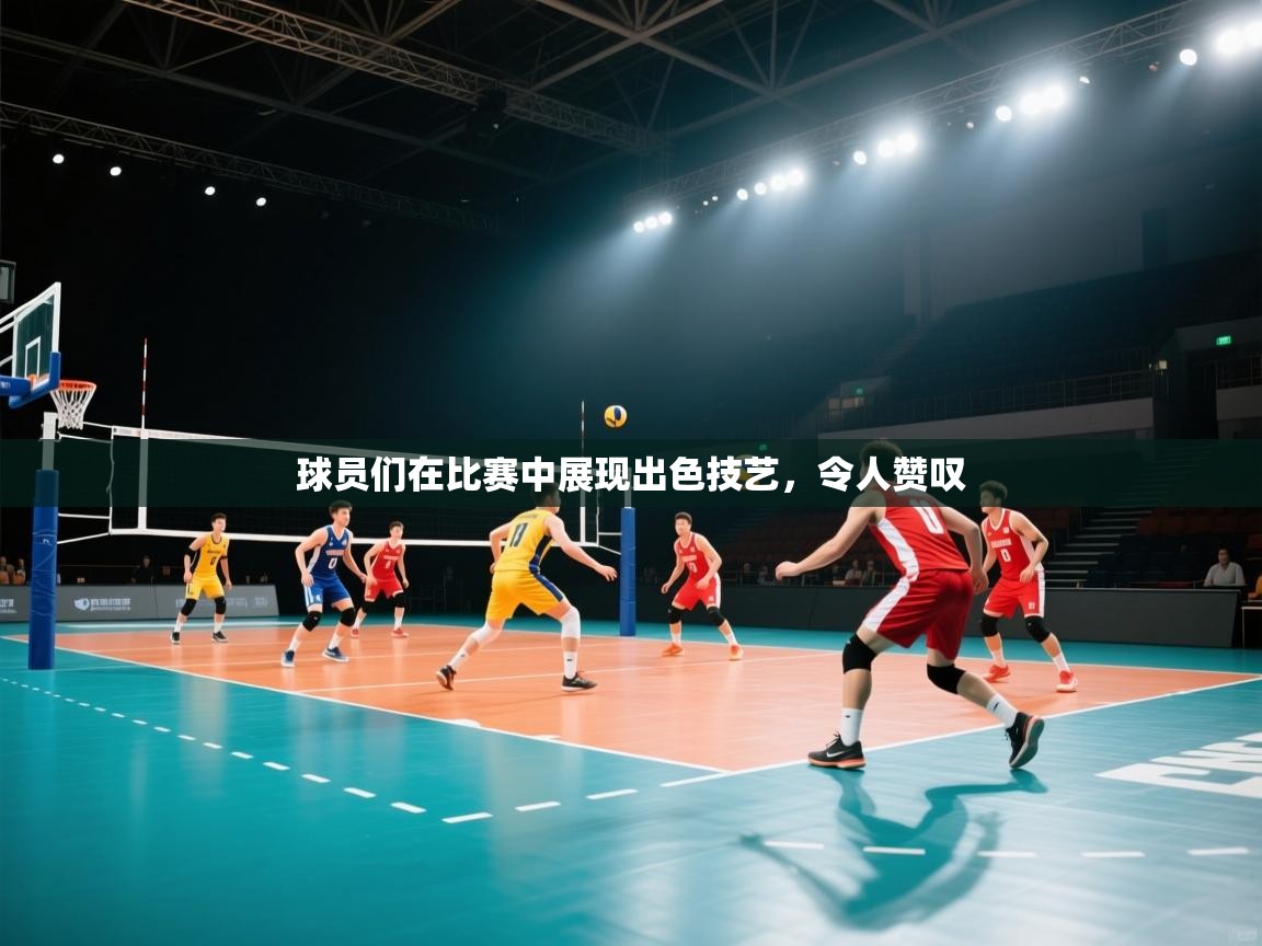 球员们在比赛中展现出色技艺,令人赞叹